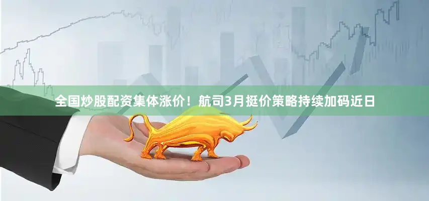 全国炒股配资　　集体涨价！航司3月挺价策略持续加码　　近日