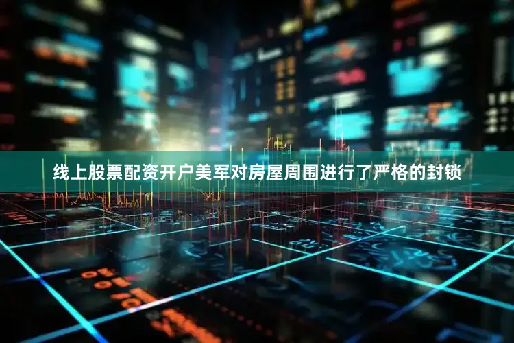 线上股票配资开户美军对房屋周围进行了严格的封锁