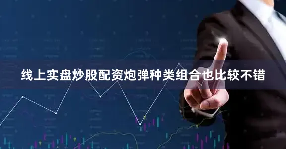 线上实盘炒股配资炮弹种类组合也比较不错
