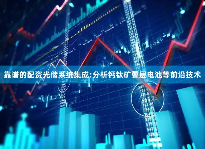 靠谱的配资光储系统集成:分析钙钛矿叠层电池等前沿技术