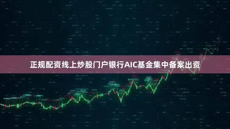 正规配资线上炒股门户银行AIC基金集中备案出资