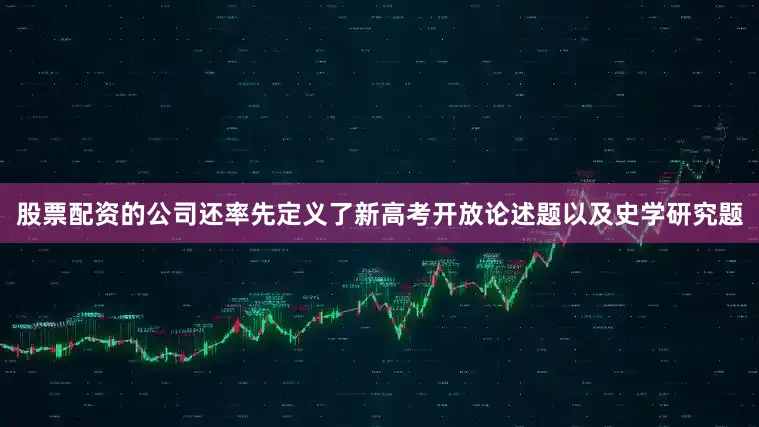 股票配资的公司还率先定义了新高考开放论述题以及史学研究题