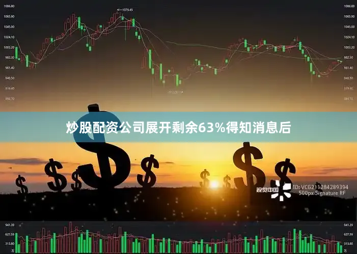 炒股配资公司展开剩余63%得知消息后