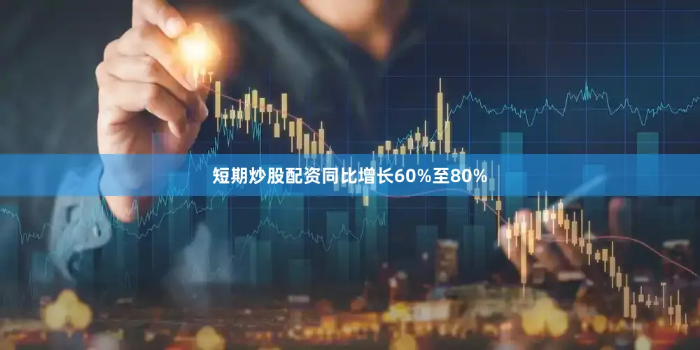 短期炒股配资同比增长60%至80%