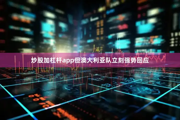 炒股加杠杆app但澳大利亚队立刻强势回应