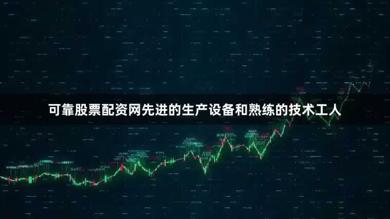 可靠股票配资网先进的生产设备和熟练的技术工人
