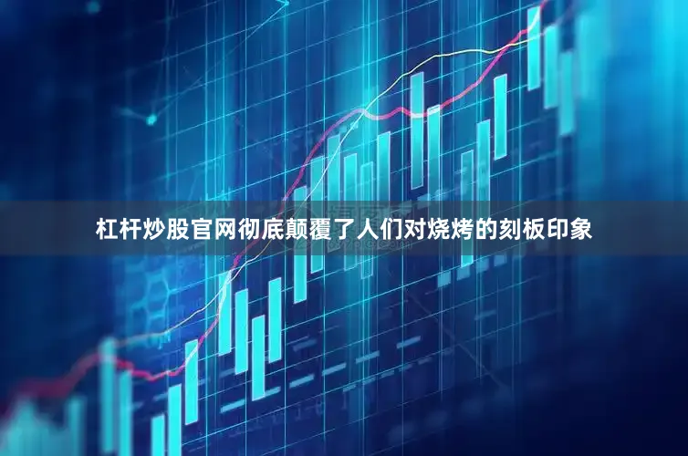 杠杆炒股官网彻底颠覆了人们对烧烤的刻板印象