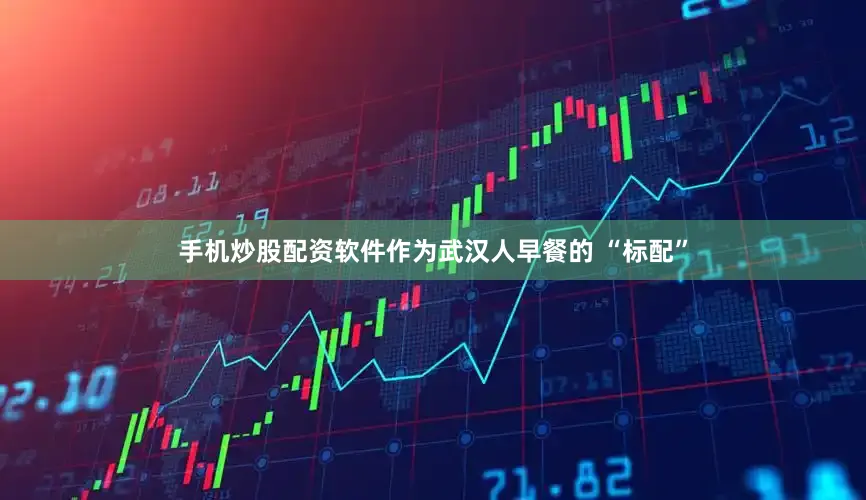 手机炒股配资软件作为武汉人早餐的 “标配”